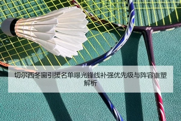 切尔西冬窗引援名单曝光锋线补强优先级与阵容重塑解析