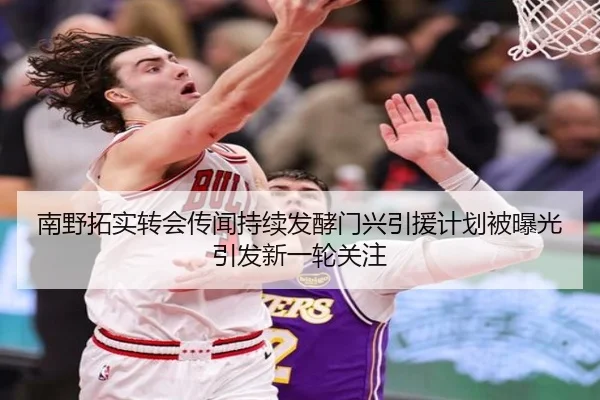 南野拓实转会传闻持续发酵门兴引援计划被曝光引发新一轮关注